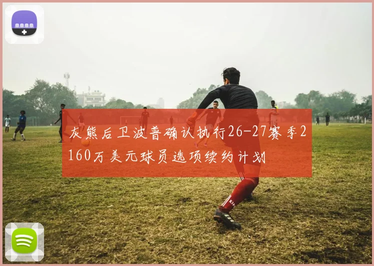 灰熊后卫波普确认执行26-27赛季2160万美元球员选项续约计划