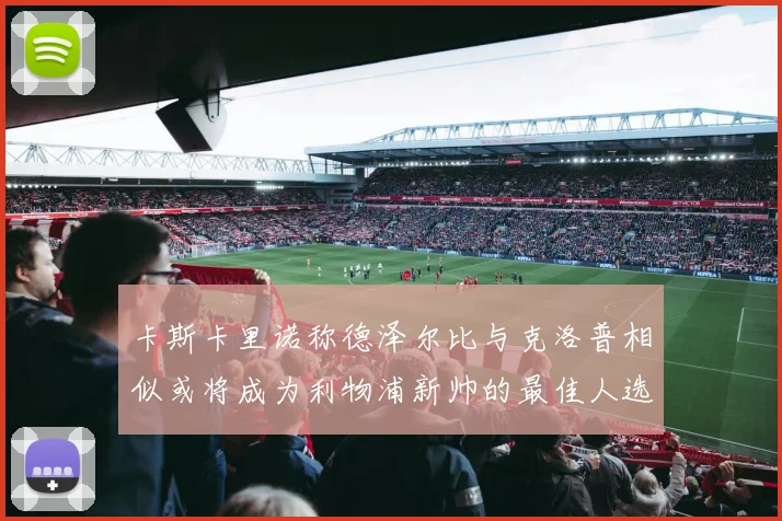 卡斯卡里诺称德泽尔比与克洛普相似或将成为利物浦新帅的最佳人选