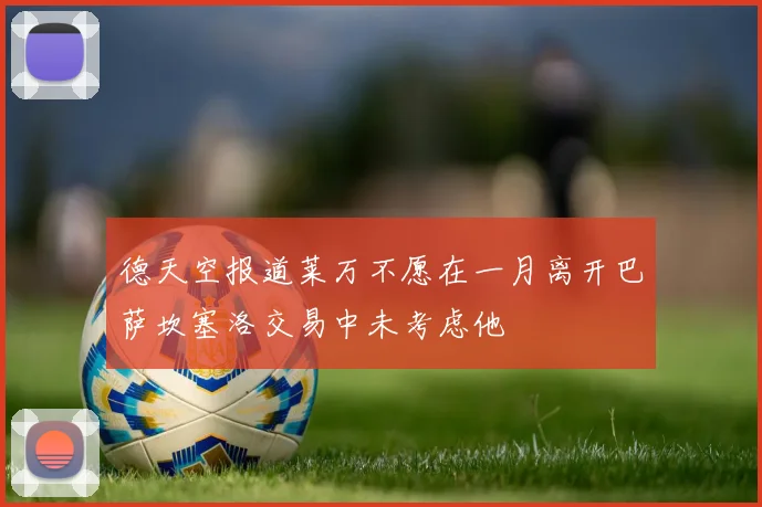 德天空报道莱万不愿在一月离开巴萨坎塞洛交易中未考虑他