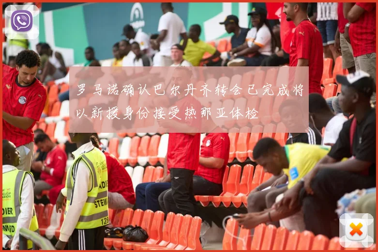 罗马诺确认巴尔丹齐转会已完成将以新援身份接受热那亚体检