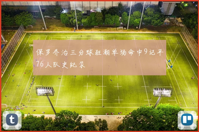 保罗乔治三分球狂潮单场命中9记平76人队史纪录