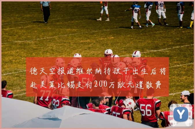 德天空报道维尔纳待孩子出生后将赴美莱比锡支付200万欧元遣散费