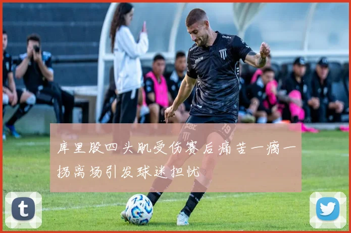 库里股四头肌受伤赛后痛苦一瘸一拐离场引发球迷担忧