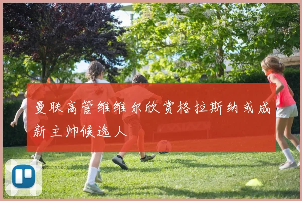 曼联高管维维尔欣赏格拉斯纳或成新主帅候选人