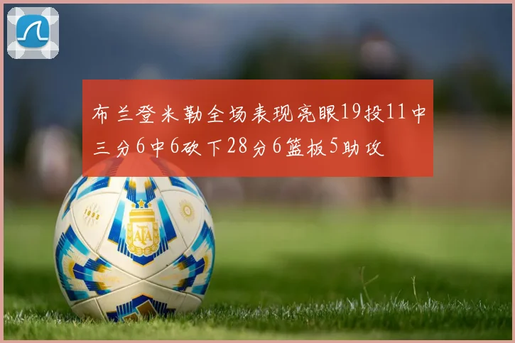 布兰登米勒全场表现亮眼19投11中三分6中6砍下28分6篮板5助攻