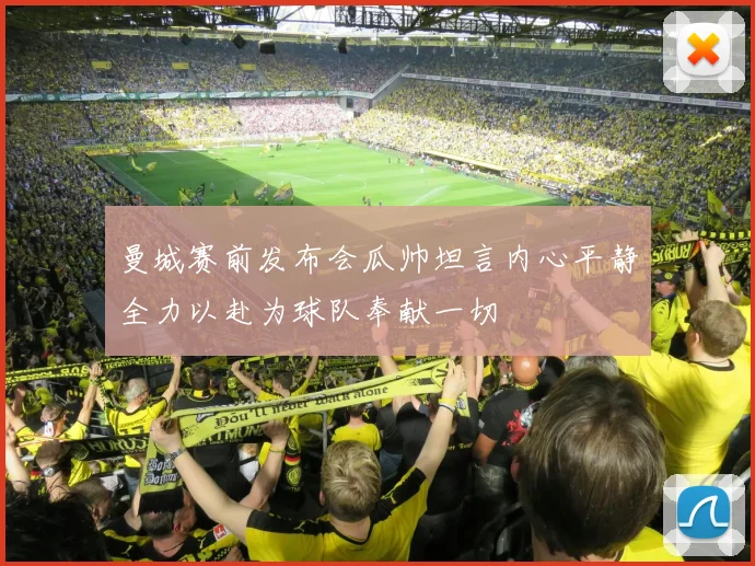 曼城赛前发布会瓜帅坦言内心平静全力以赴为球队奉献一切